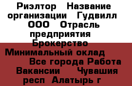 Риэлтор › Название организации ­ Гудвилл, ООО › Отрасль предприятия ­ Брокерство › Минимальный оклад ­ 100 000 - Все города Работа » Вакансии   . Чувашия респ.,Алатырь г.